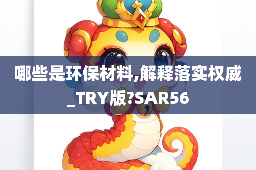 哪些是环保材料,解释落实权威_TRY版?SAR56