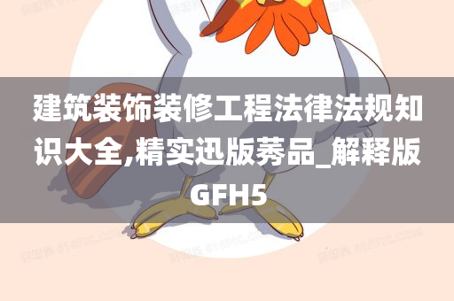 建筑装饰装修工程法律法规知识大全,精实迅版莠品_解释版GFH5