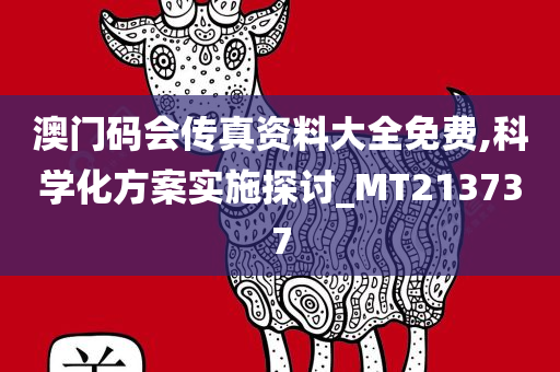 澳门码会传真资料大全免费,科学化方案实施探讨_MT213737