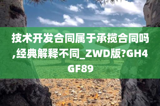 技术开发合同属于承揽合同吗,经典解释不同_ZWD版?GH4GF89