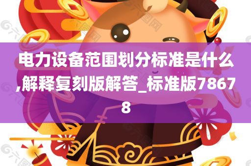 电力设备范围划分标准是什么,解释复刻版解答_标准版78678