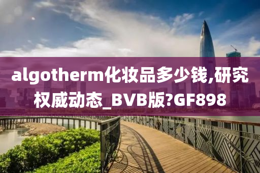 algotherm化妆品多少钱,研究权威动态_BVB版?GF898