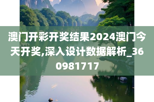 澳门开彩开奖结果2024澳门今天开奖,深入设计数据解析_360981717