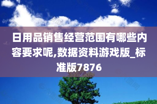 日用品销售经营范围有哪些内容要求呢,数据资料游戏版_标准版7876