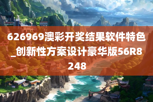 626969澳彩开奖结果软件特色_创新性方案设计豪华版56R8248