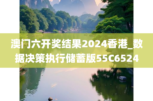 澳门六开奖结果2024香港_数据决策执行储蓄版55C6524