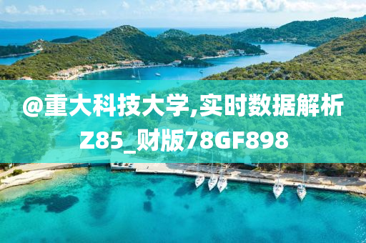 @重大科技大学,实时数据解析Z85_财版78GF898