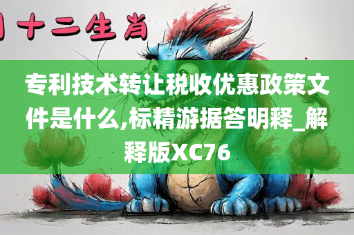 专利技术转让税收优惠政策文件是什么,标精游据答明释_解释版XC76