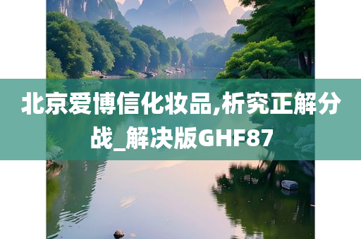 北京爱博信化妆品,析究正解分战_解决版GHF87