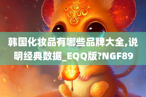 韩国化妆品有哪些品牌大全,说明经典数据_EQQ版?NGF89