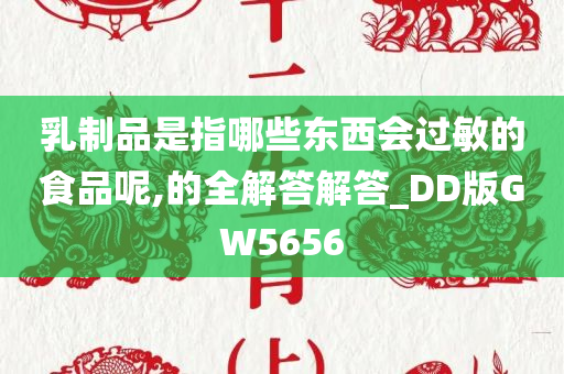 乳制品是指哪些东西会过敏的食品呢,的全解答解答_DD版GW5656