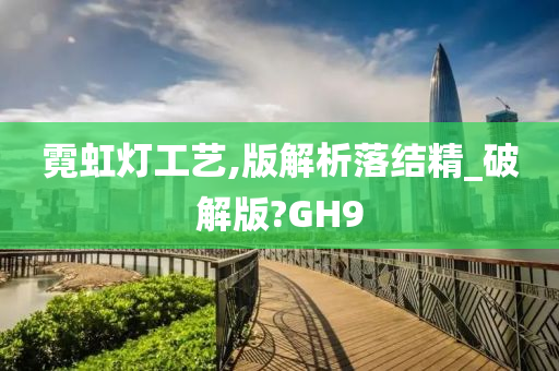 霓虹灯工艺,版解析落结精_破解版?GH9