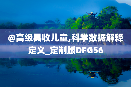 @高级具收儿童,科学数据解释定义_定制版DFG56