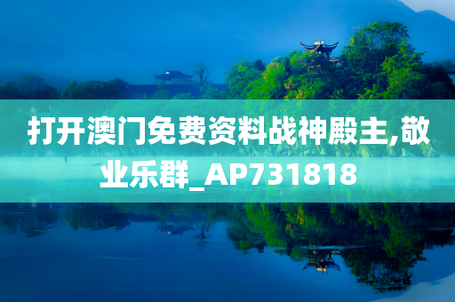 打开澳门免费资料战神殿主,敬业乐群_AP731818