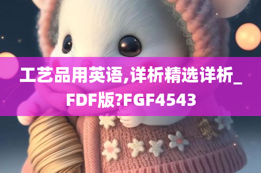 工艺品用英语,详析精选详析_FDF版?FGF4543