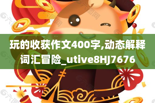 玩的收获作文400字,动态解释词汇冒险_utive8HJ7676