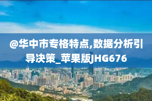 @华中市专格特点,数据分析引导决策_苹果版JHG676