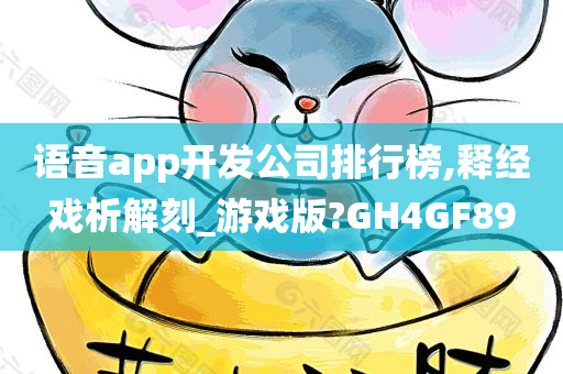 语音app开发公司排行榜,释经戏析解刻_游戏版?GH4GF89