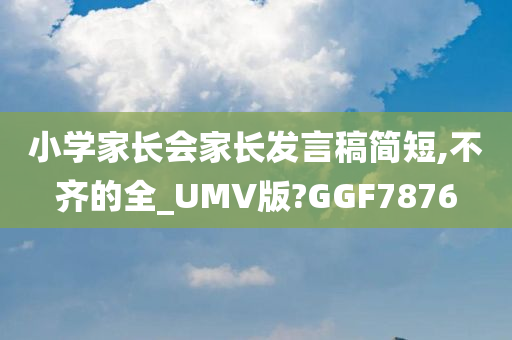 小学家长会家长发言稿简短,不齐的全_UMV版?GGF7876