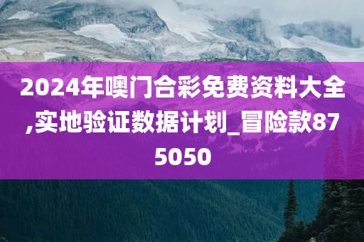 2024年噢门合彩免费资料大全,实地验证数据计划_冒险款875050