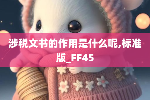 涉税文书的作用是什么呢,标准版_FF45