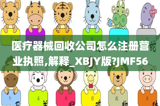 医疗器械回收公司怎么注册营业执照,解释_XBJY版?JMF56