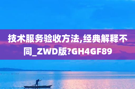 技术服务验收方法,经典解释不同_ZWD版?GH4GF89