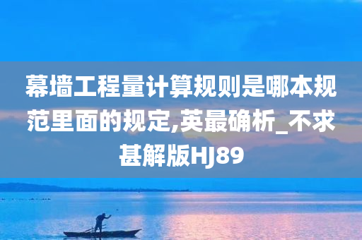 幕墙工程量计算规则是哪本规范里面的规定,英最确析_不求甚解版HJ89