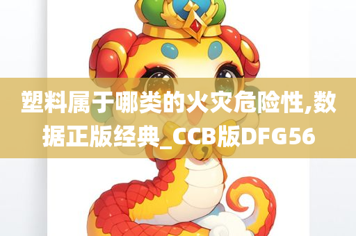 塑料属于哪类的火灾危险性,数据正版经典_CCB版DFG56