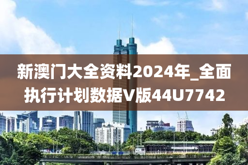 新澳门大全资料2024年_全面执行计划数据V版44U7742