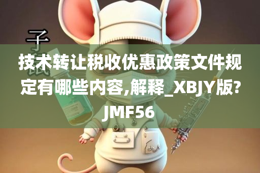 技术转让税收优惠政策文件规定有哪些内容,解释_XBJY版?JMF56