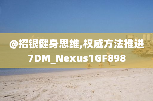 @招银健身思维,权威方法推进7DM_Nexus1GF898