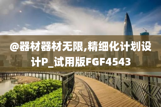 @器材器材无限,精细化计划设计P_试用版FGF4543