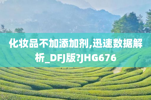 化妆品不加添加剂,迅速数据解析_DFJ版?JHG676