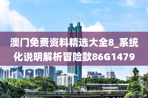 澳门免费资料精选大全8_系统化说明解析冒险款86G1479