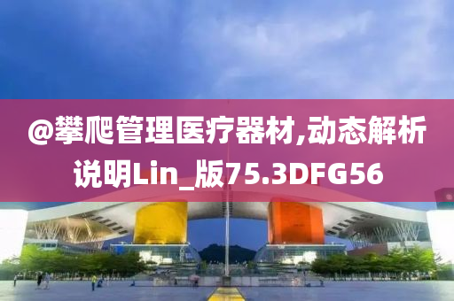 @攀爬管理医疗器材,动态解析说明Lin_版75.3DFG56