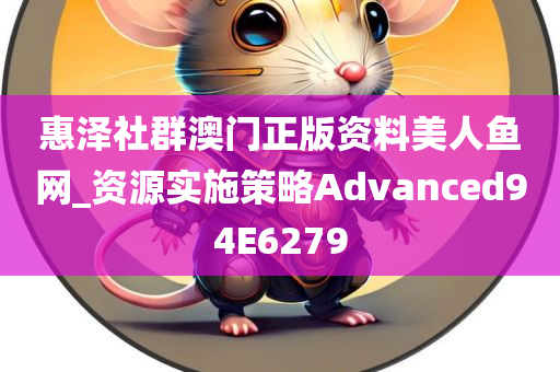 惠泽社群澳门正版资料美人鱼网_资源实施策略Advanced94E6279