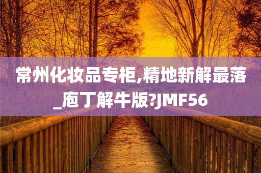 常州化妆品专柜,精地新解最落_庖丁解牛版?JMF56