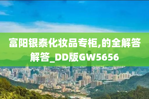 富阳银泰化妆品专柜,的全解答解答_DD版GW5656