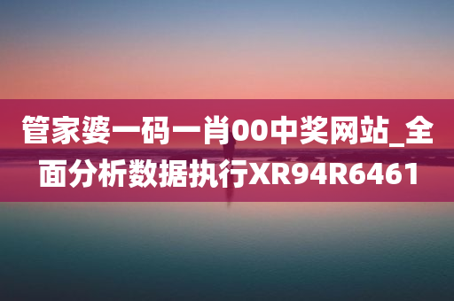 管家婆一码一肖00中奖网站_全面分析数据执行XR94R6461