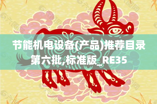 节能机电设备(产品)推荐目录第六批,标准版_RE35