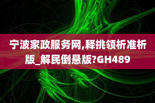 宁波家政服务网,释挑领析准析版_解民倒悬版?GH489