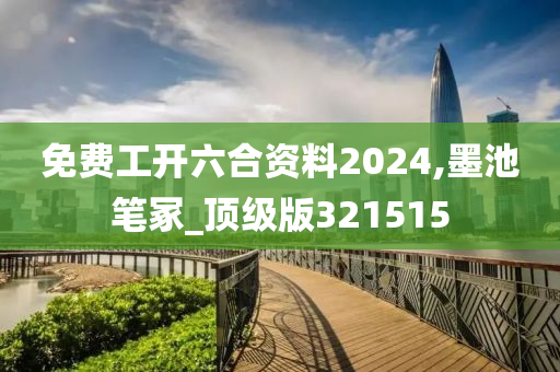 免费工开六合资料2024,墨池笔冢_顶级版321515