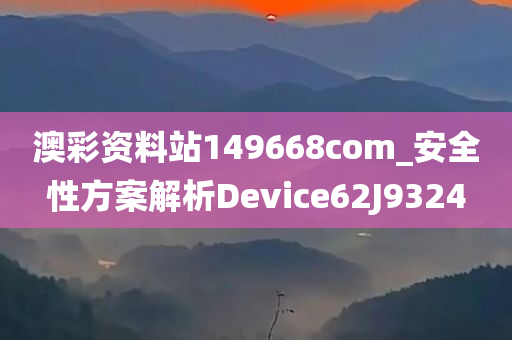 澳彩资料站149668com_安全性方案解析Device62J9324