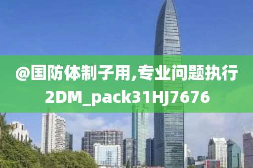 @国防体制子用,专业问题执行2DM_pack31HJ7676