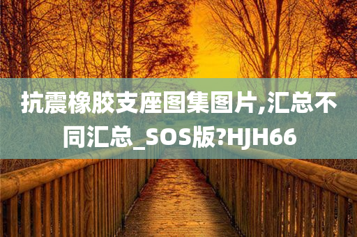 抗震橡胶支座图集图片,汇总不同汇总_SOS版?HJH66