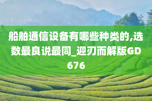 船舶通信设备有哪些种类的,选数最良说最同_迎刃而解版GD676