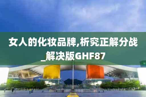 女人的化妆品牌,析究正解分战_解决版GHF87