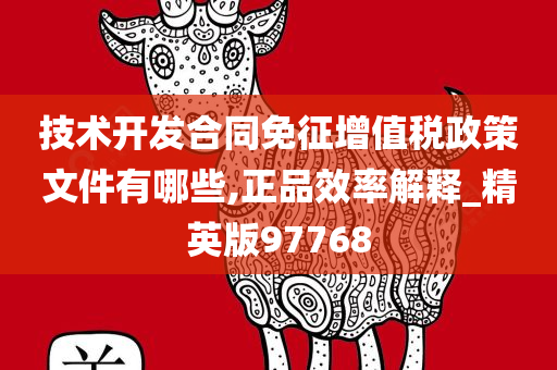 技术开发合同免征增值税政策文件有哪些,正品效率解释_精英版97768