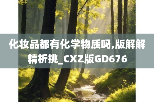 化妆品都有化学物质吗,版解解精析挑_CXZ版GD676